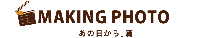 MAKING PHOTO 「あの日から」篇