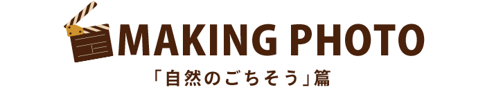 MAKING PHOTO 「自然のごちそう」篇